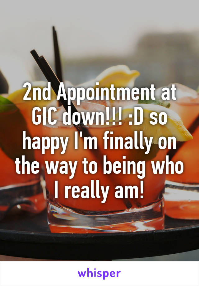 2nd Appointment at GIC down!!! :D so happy I'm finally on the way to being who I really am!