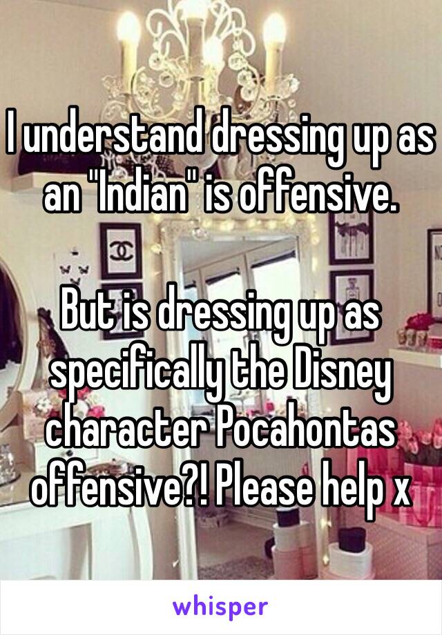 I understand dressing up as an "Indian" is offensive.

But is dressing up as specifically the Disney character Pocahontas offensive?! Please help x