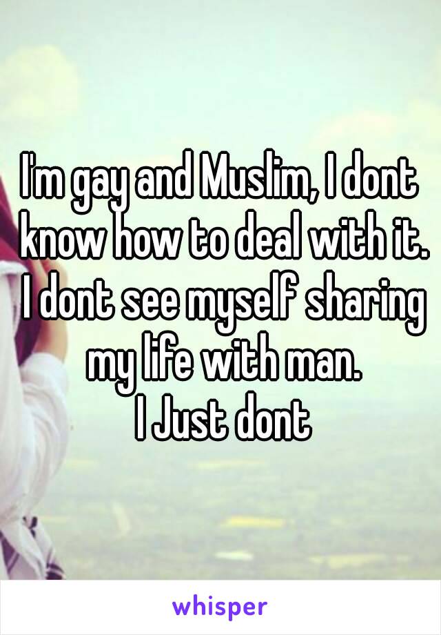 I'm gay and Muslim, I dont know how to deal with it. I dont see myself sharing my life with man.
 I Just dont