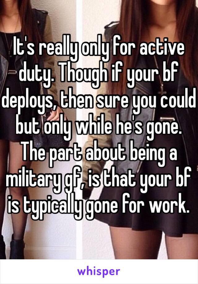 It's really only for active duty. Though if your bf deploys, then sure you could but only while he's gone. 
The part about being a military gf, is that your bf is typically gone for work. 