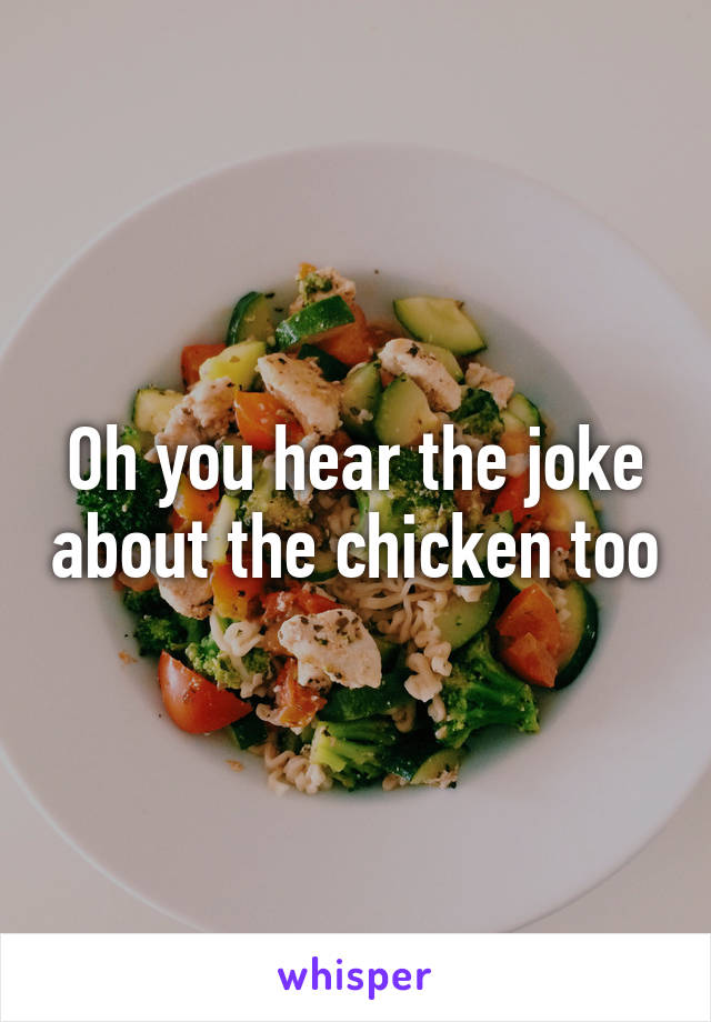 Oh you hear the joke about the chicken too