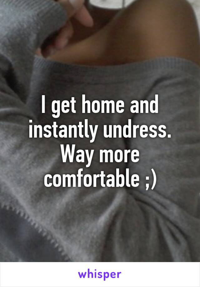 I get home and instantly undress. Way more comfortable ;)