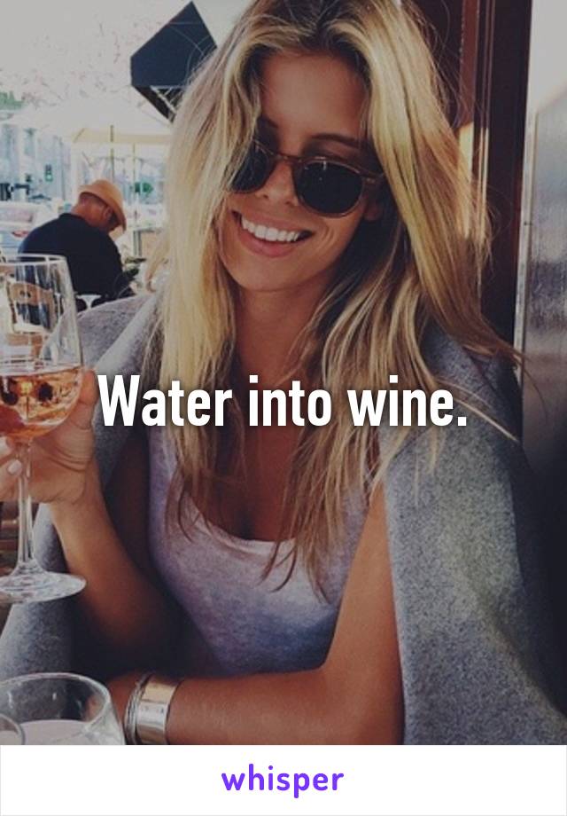 Water into wine.