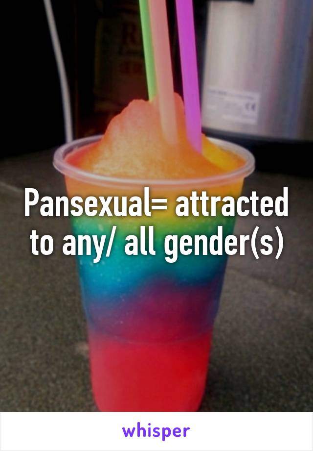 Pansexual= attracted to any/ all gender(s)