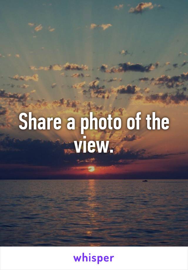 Share a photo of the view.