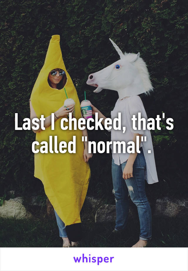 Last I checked, that's called "normal". 