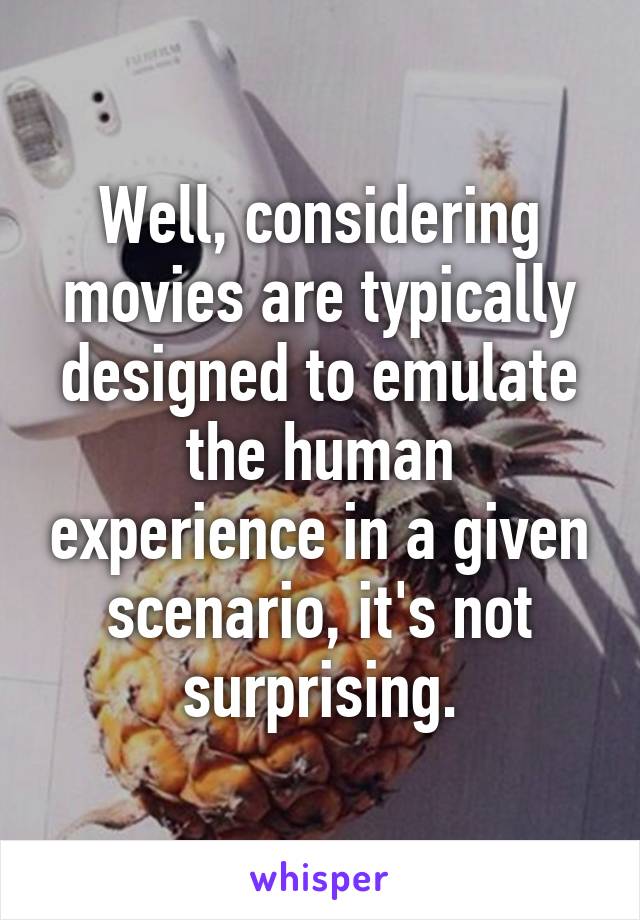 Well, considering movies are typically designed to emulate the human experience in a given scenario, it's not surprising.