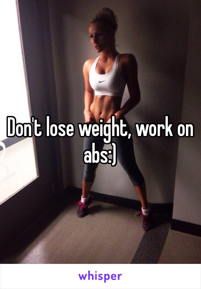 Don't lose weight, work on abs:)