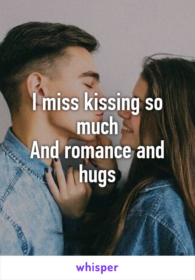 I miss kissing so much
And romance and hugs