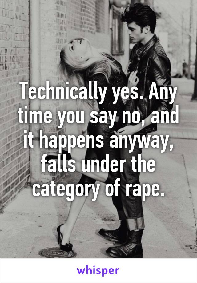 Technically yes. Any time you say no, and it happens anyway, falls under the category of rape.