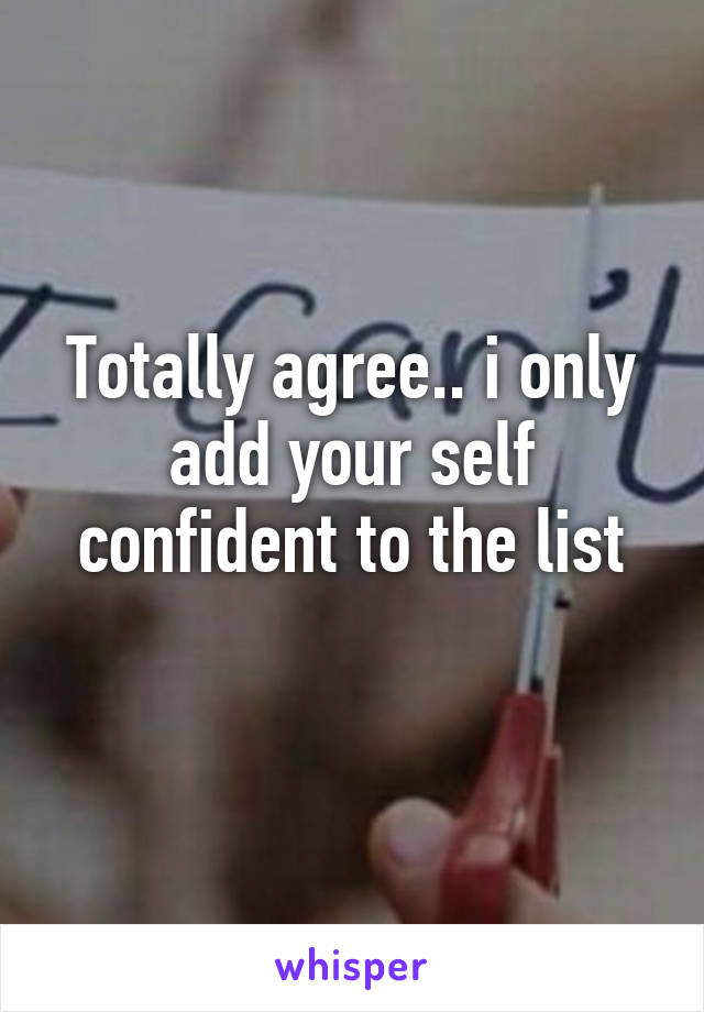 Totally agree.. i only add your self confident to the list
