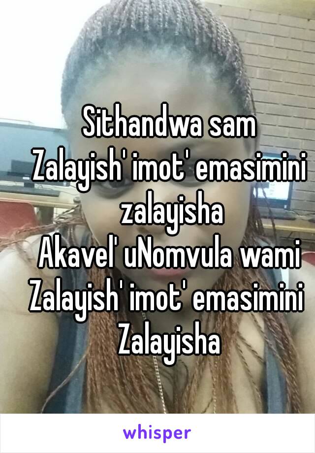 Sithandwa sam
Zalayish' imot' emasimini zalayisha
Akavel' uNomvula wami
Zalayish' imot' emasimini 
Zalayisha
