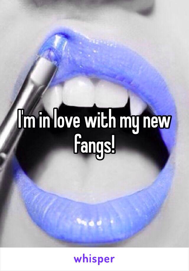 I'm in love with my new fangs! 