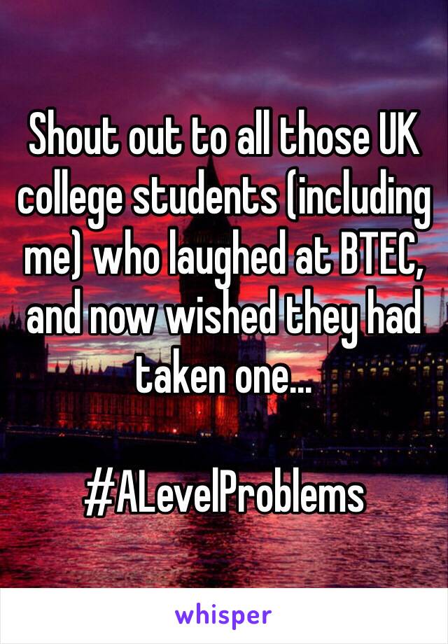Shout out to all those UK college students (including me) who laughed at BTEC, and now wished they had taken one... 

#ALevelProblems
