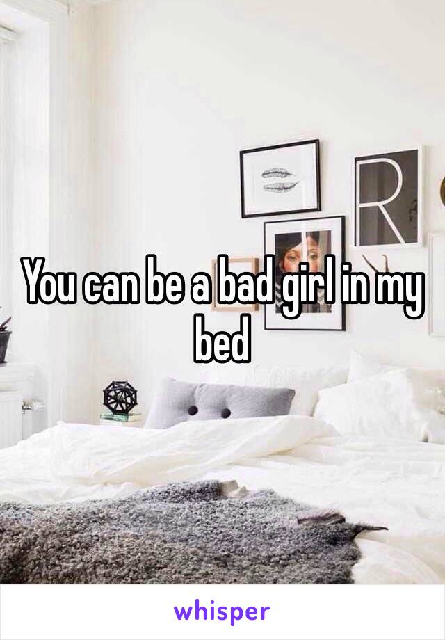 You can be a bad girl in my bed