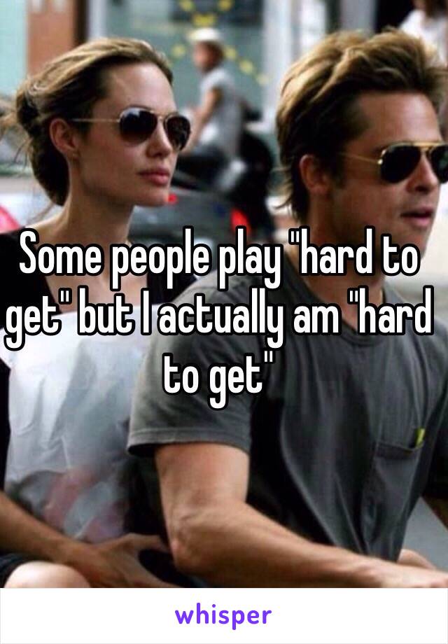 Some people play "hard to get" but I actually am "hard to get"