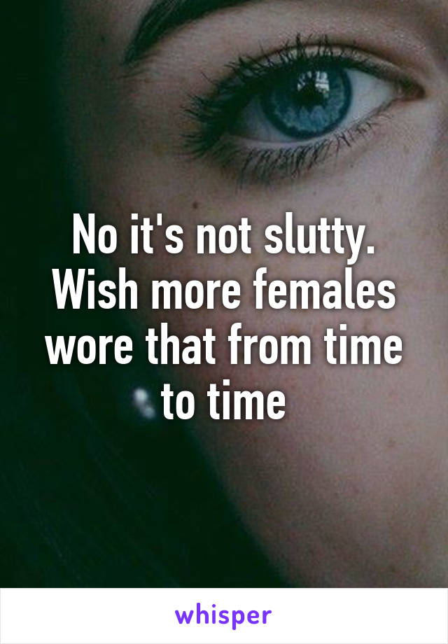 No it's not slutty. Wish more females wore that from time to time