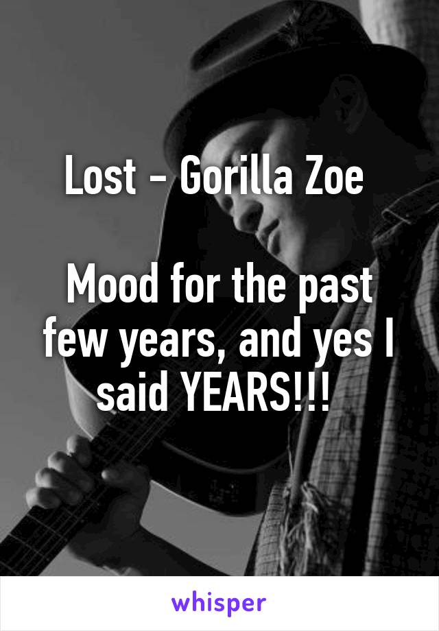 Lost - Gorilla Zoe 

Mood for the past few years, and yes I said YEARS!!! 
