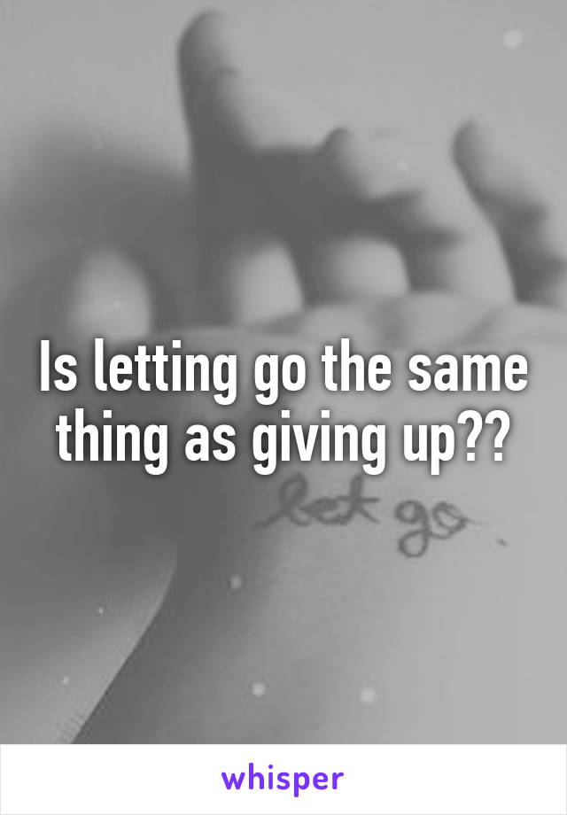 Is letting go the same thing as giving up??