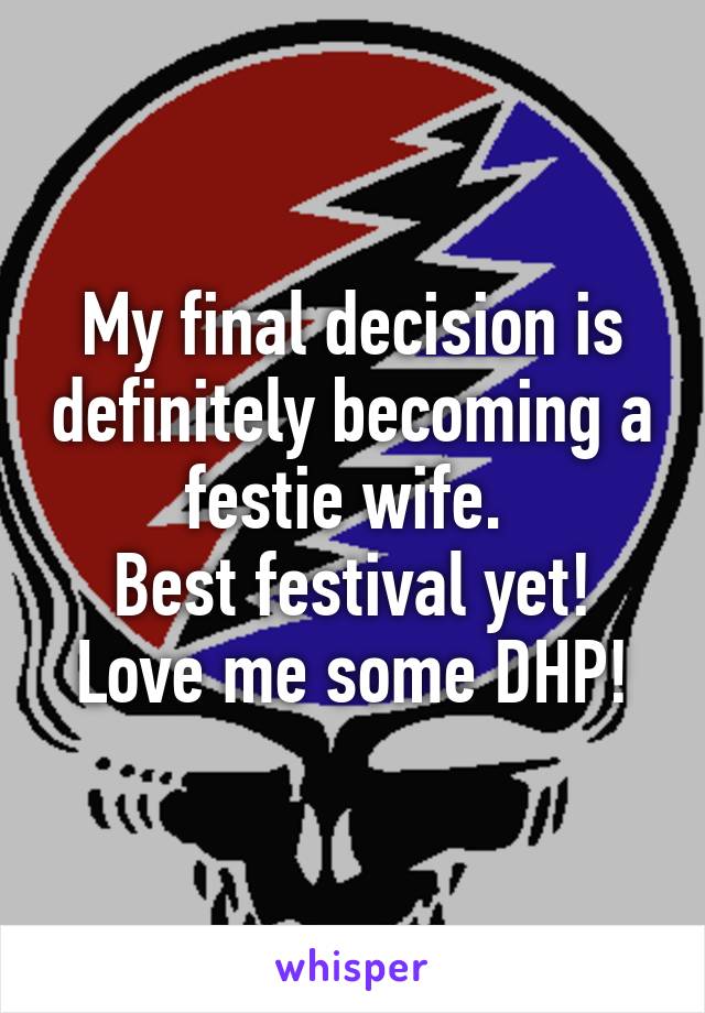 My final decision is definitely becoming a festie wife. 
Best festival yet!
Love me some DHP!
