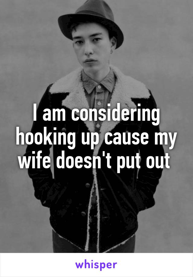 I am considering hooking up cause my wife doesn't put out 