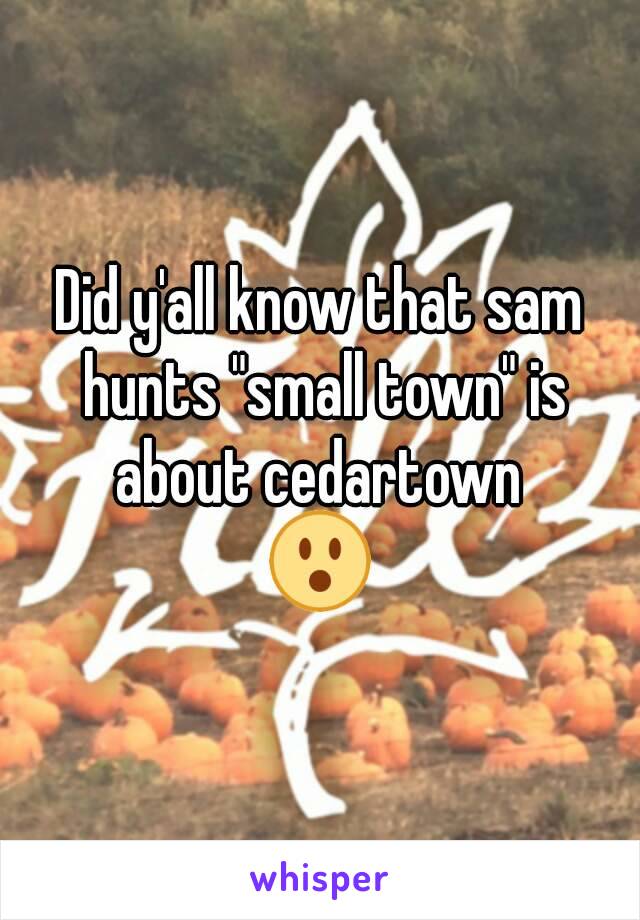 Did y'all know that sam hunts "small town" is about cedartown 
😮