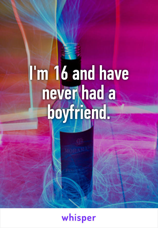 I'm 16 and have never had a boyfriend.

