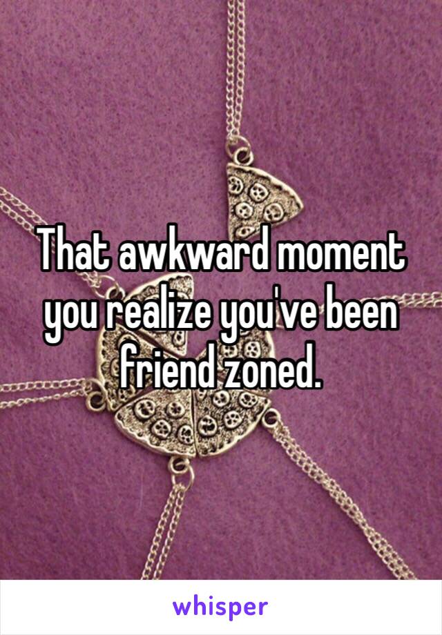 That awkward moment you realize you've been friend zoned.