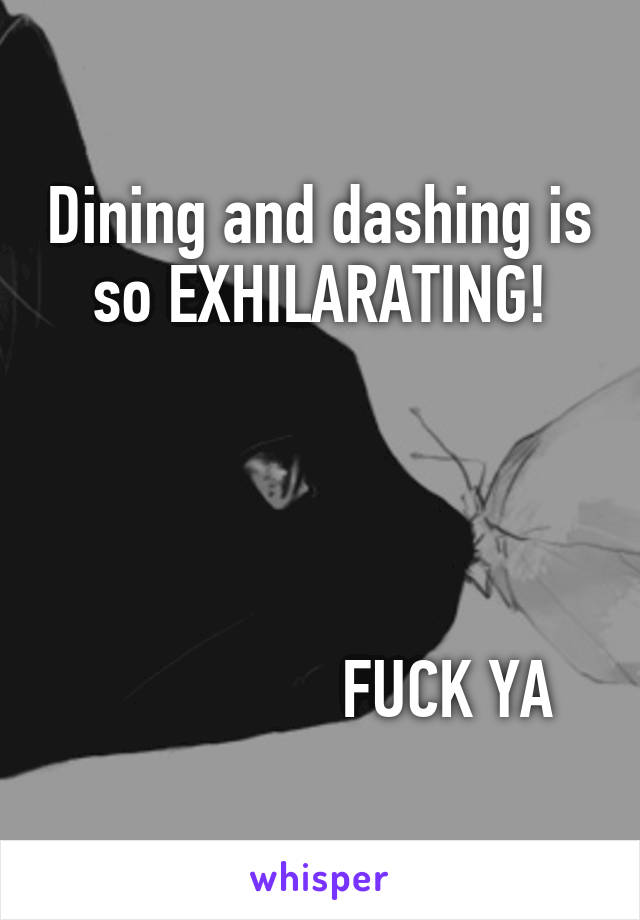 Dining and dashing is so EXHILARATING!




                FUCK YA