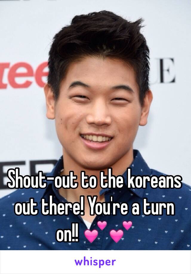 Shout-out to the koreans out there! You're a turn on!! 💕💕