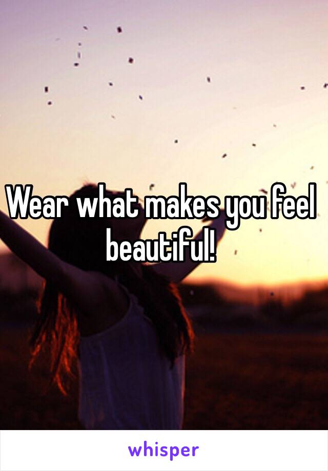Wear what makes you feel beautiful!
