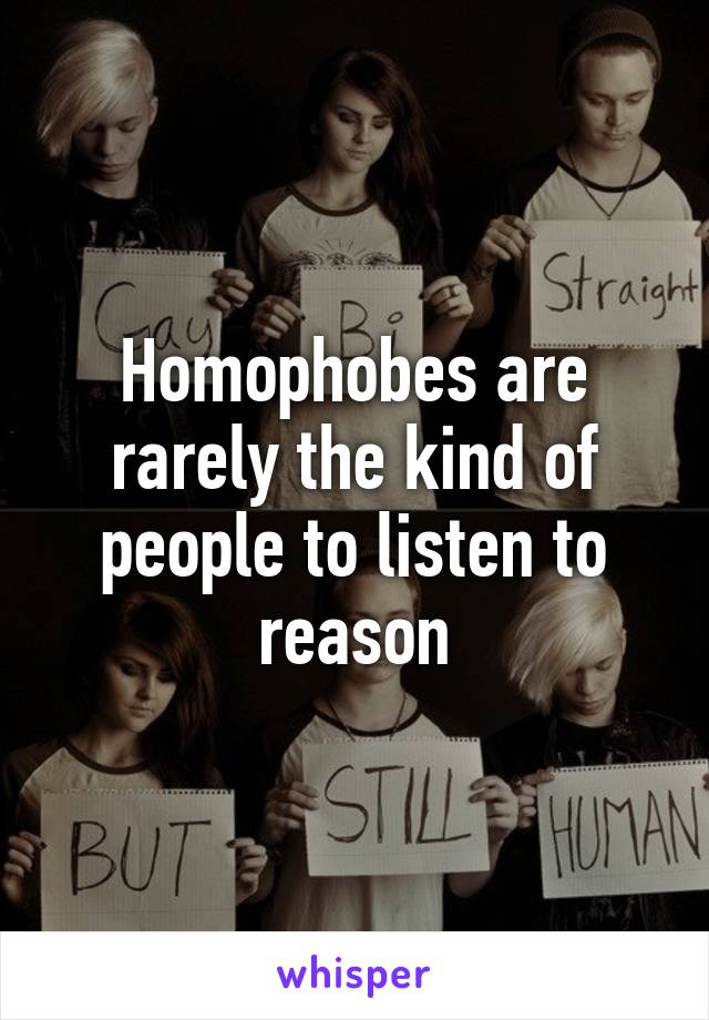 Homophobes are rarely the kind of people to listen to reason