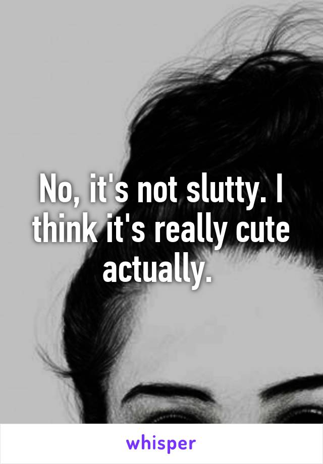 No, it's not slutty. I think it's really cute actually. 