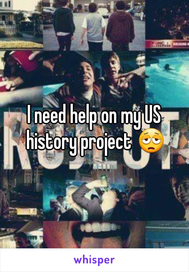 I need help on my US history project 😩