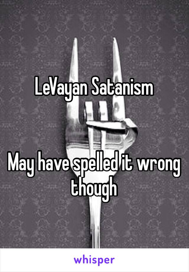 LeVayan Satanism


May have spelled it wrong though