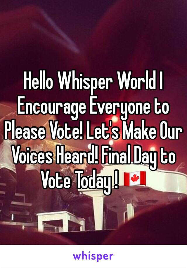 Hello Whisper World I Encourage Everyone to Please Vote! Let's Make Our Voices Heard! Final Day to Vote Today ! 🇨🇦