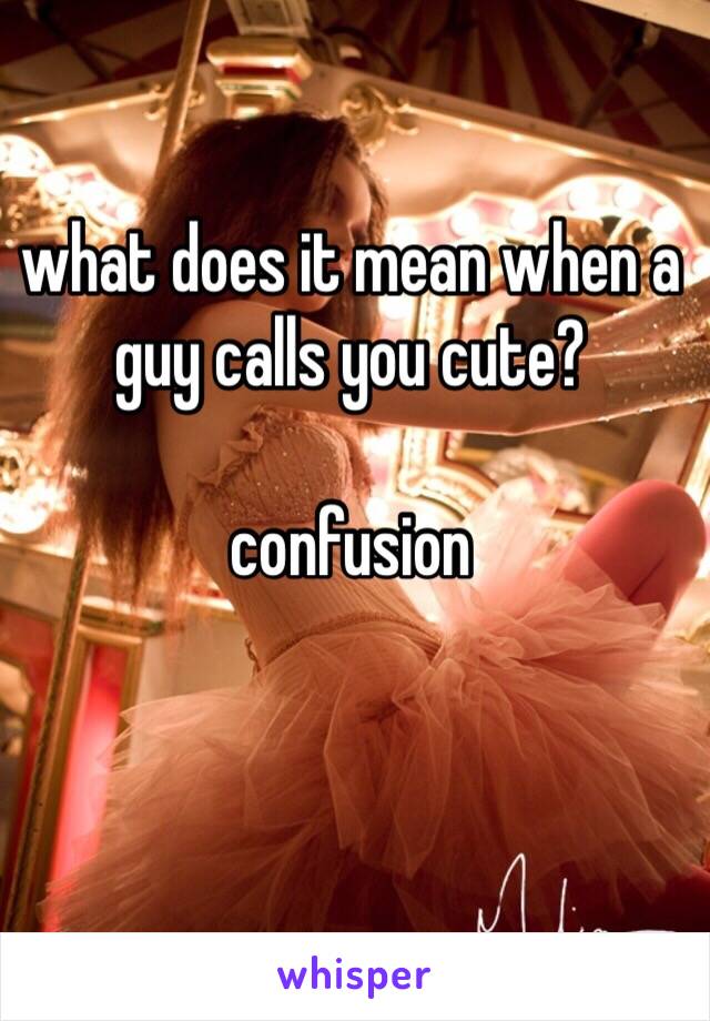what does it mean when a guy calls you cute?

confusion

