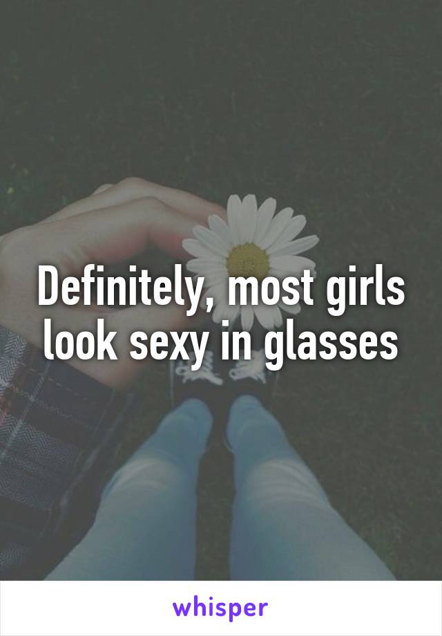 Definitely, most girls look sexy in glasses