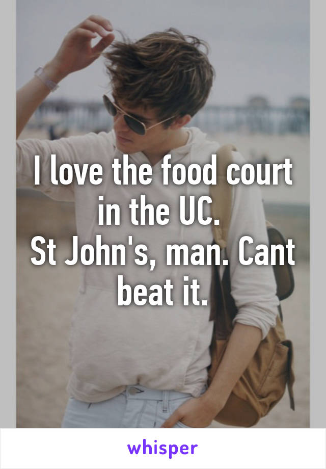 I love the food court in the UC. 
St John's, man. Cant beat it.
