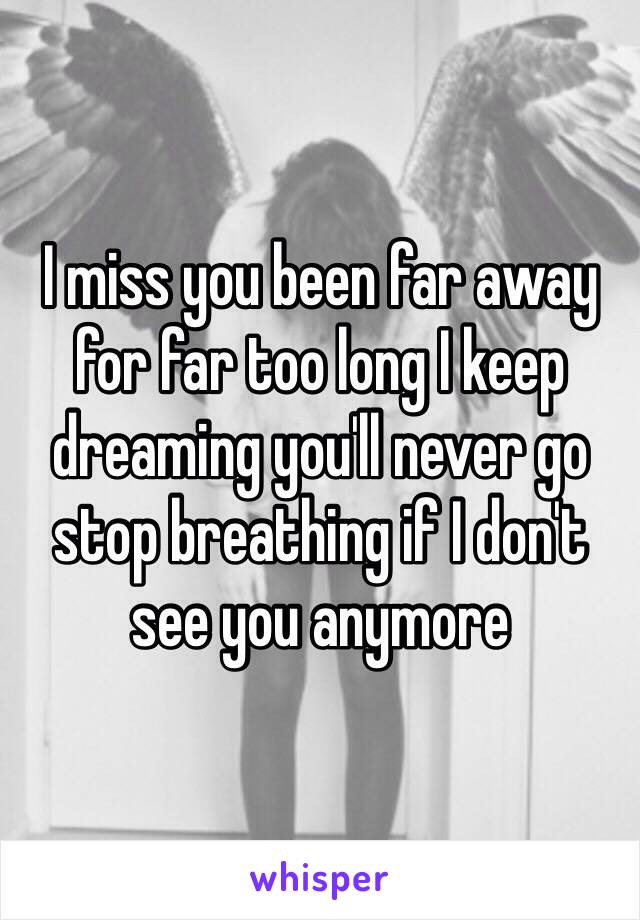 I miss you been far away for far too long I keep dreaming you'll never go stop breathing if I don't see you anymore 