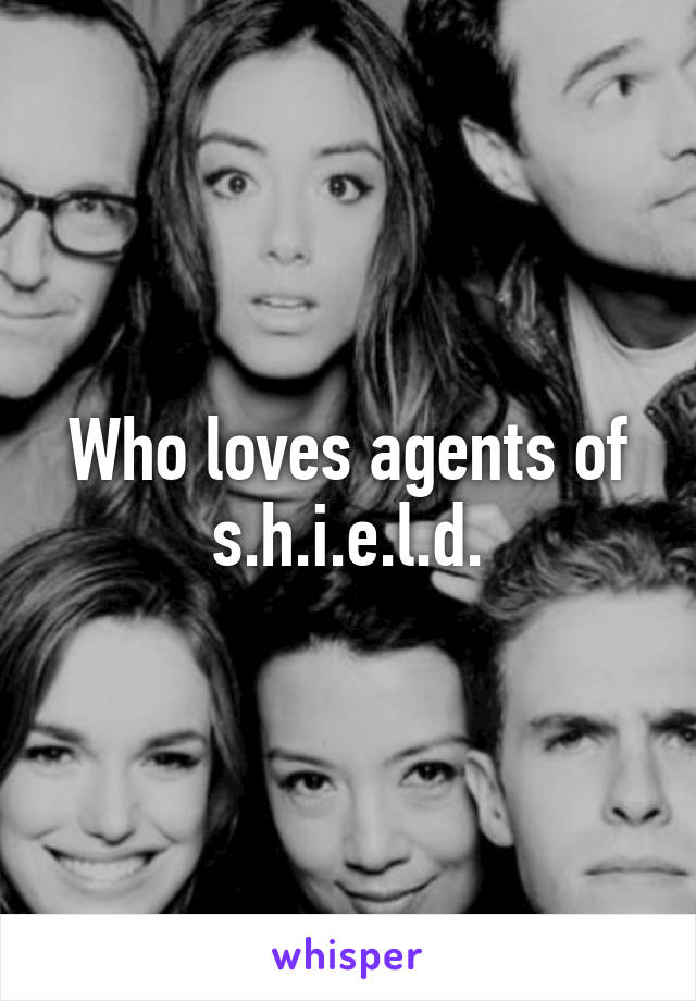 Who loves agents of s.h.i.e.l.d.