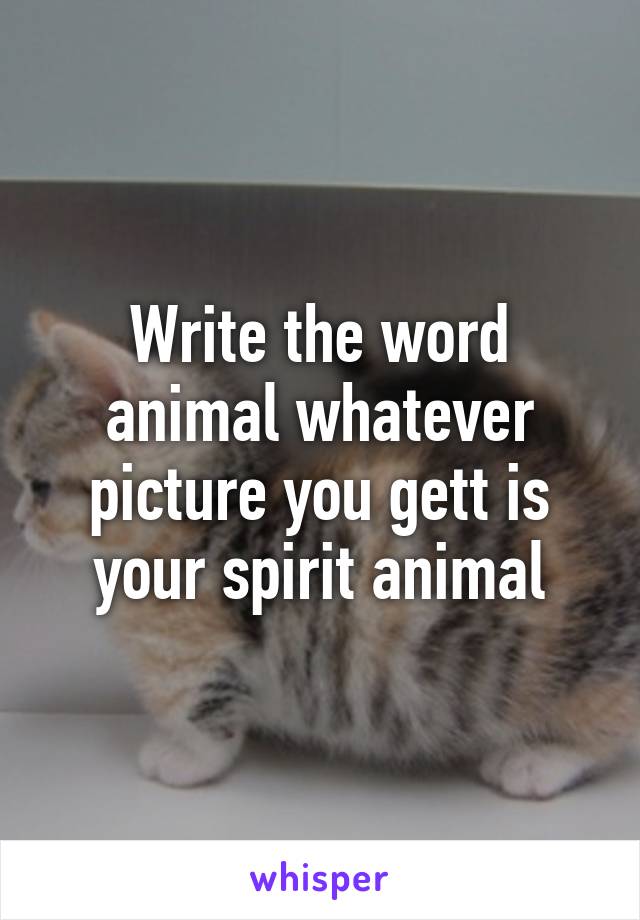 Write the word animal whatever picture you gett is your spirit animal