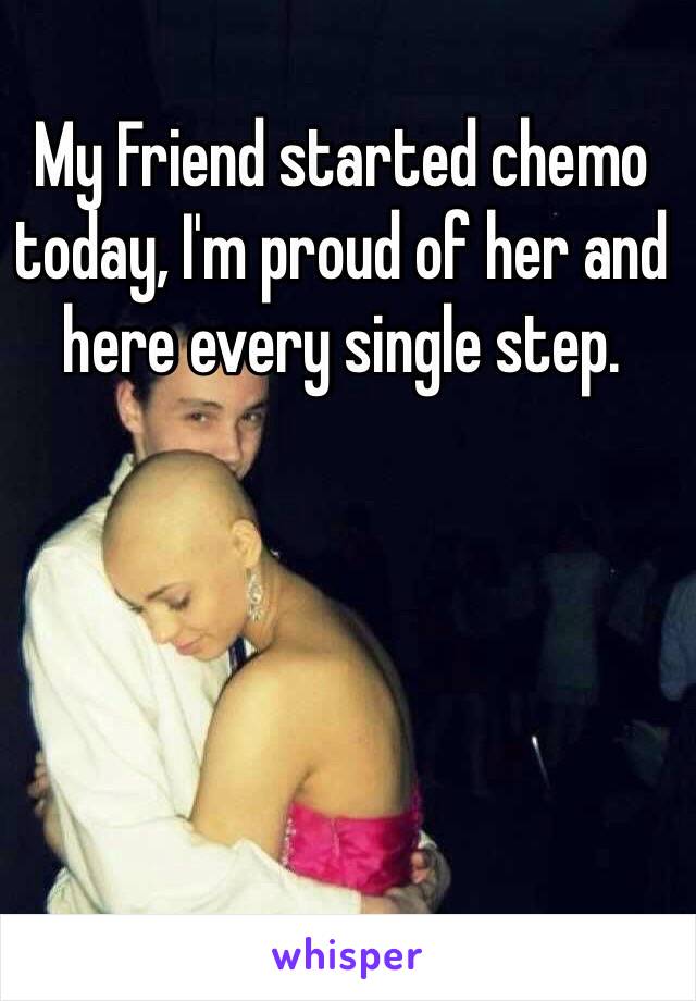 My Friend started chemo today, I'm proud of her and here every single step. 