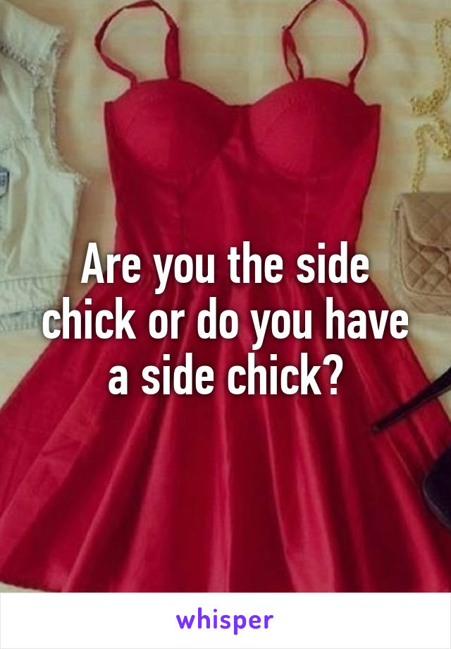 Are you the side chick or do you have a side chick?