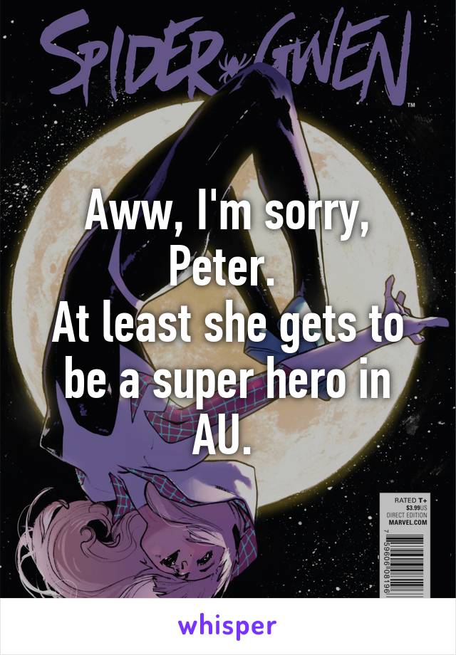 Aww, I'm sorry, Peter. 
At least she gets to be a super hero in AU. 