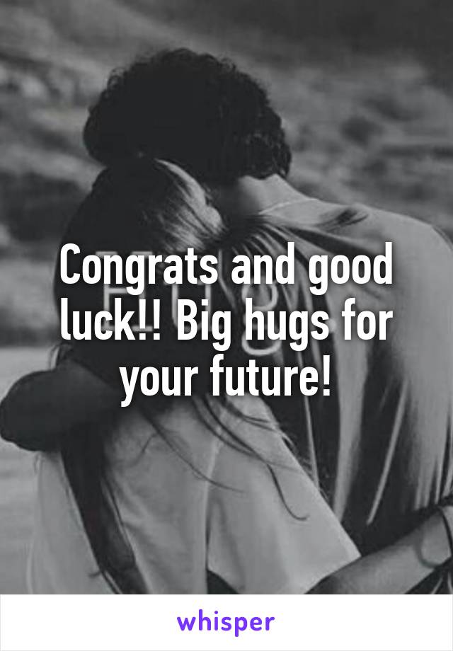 Congrats and good luck!! Big hugs for your future!