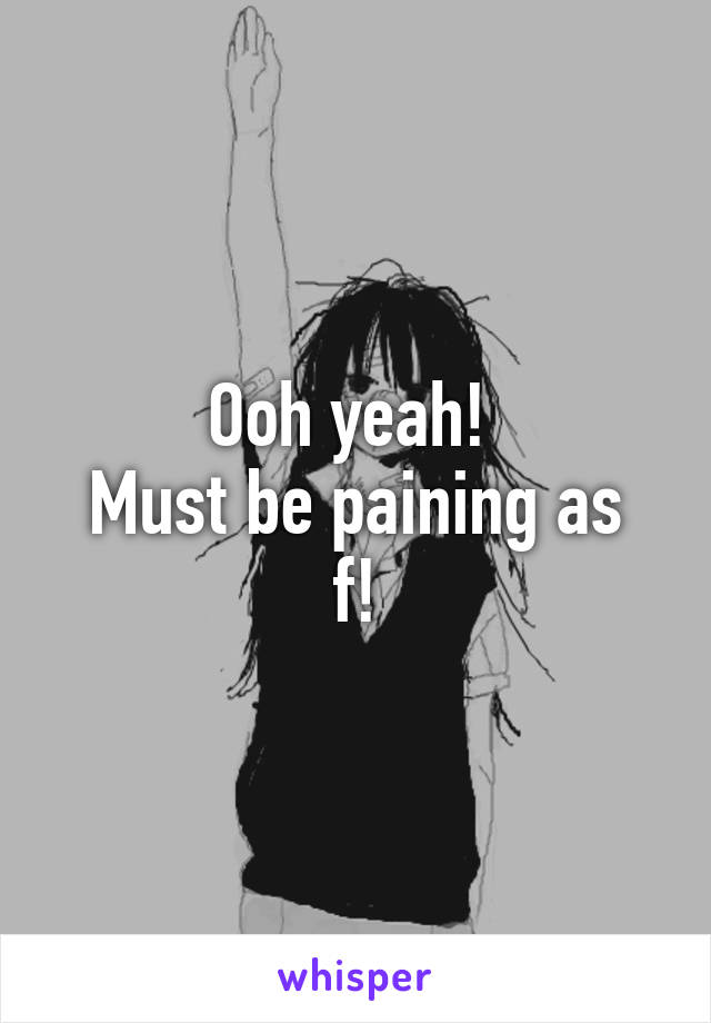 Ooh yeah! 
Must be paining as f!