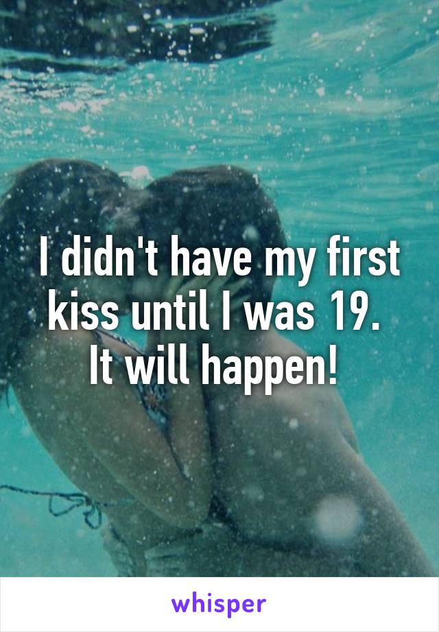 I didn't have my first kiss until I was 19. 
It will happen! 