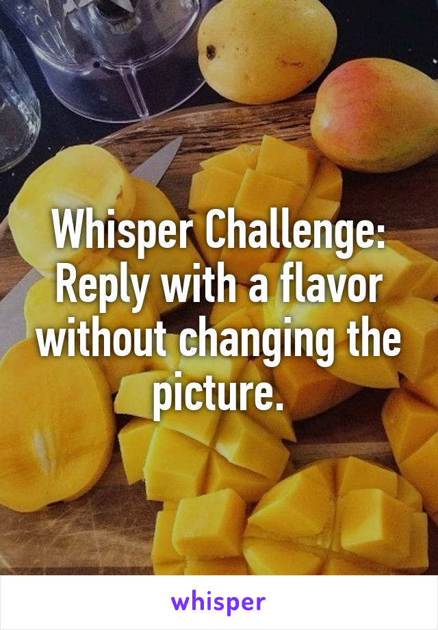 Whisper Challenge: Reply with a flavor without changing the picture.