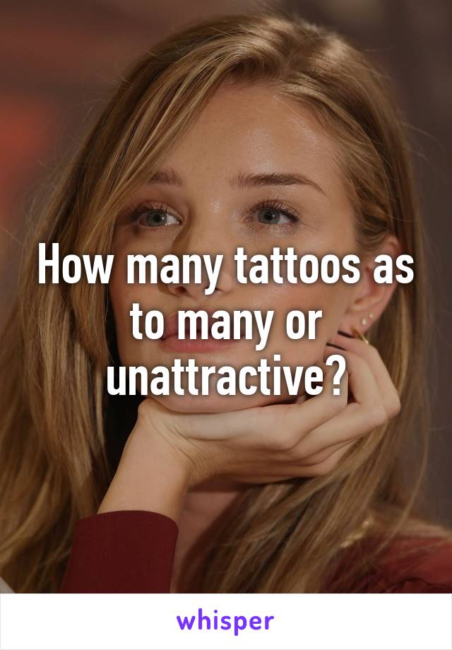 How many tattoos as to many or unattractive?